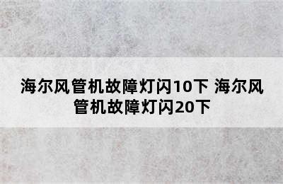 海尔风管机故障灯闪10下 海尔风管机故障灯闪20下